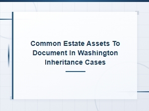 Documenting Estate Assets in Washington Inheritance Cases