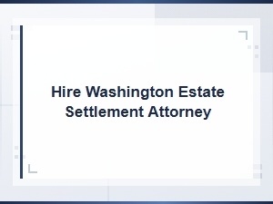 Hire a Washington Estate Settlement Attorney for Final Distribution and Closing Papers